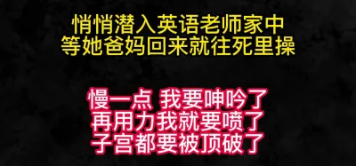 悄悄潜入英语老师家中，等她爸妈到家越干越深