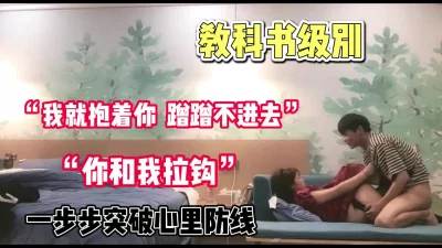 教科书级别！“我就抱着你蹭蹭不进去”【完整版50分钟已上传下面】